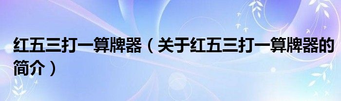 紅五三打一算牌器（關于紅五三打一算牌器的簡介）