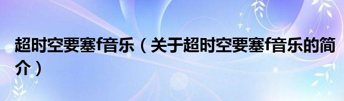 超時(shí)空要塞f音樂（關(guān)于超時(shí)空要塞f音樂的簡(jiǎn)介）