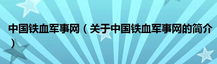 中國鐵血軍事網(wǎng)（關于中國鐵血軍事網(wǎng)的簡介）