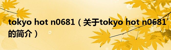 tokyo hot n0681（關(guān)于tokyo hot n0681的簡(jiǎn)介）