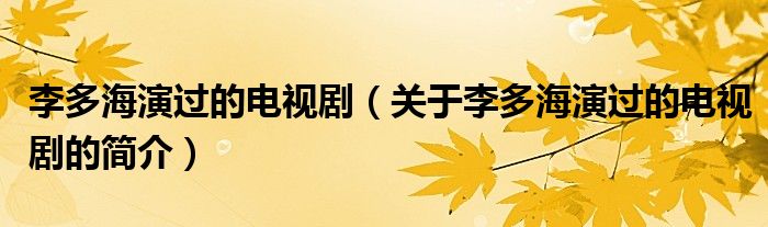 李多海演過的電視?。P于李多海演過的電視劇的簡介）