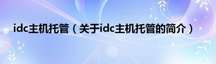 idc主機(jī)托管（關(guān)于idc主機(jī)托管的簡介）