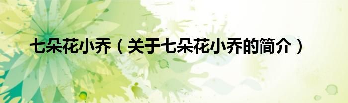 七朵花小喬（關(guān)于七朵花小喬的簡介）