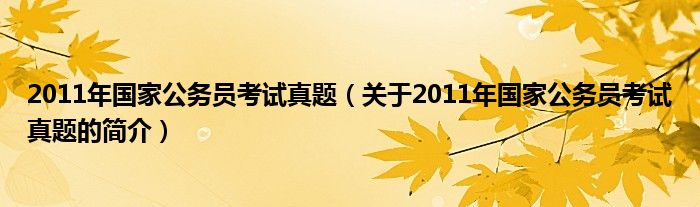 2011年國家公務員考試真題（關(guān)于2011年國家公務員考試真題的簡介）