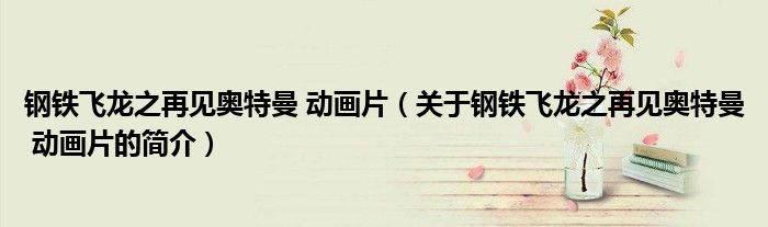 鋼鐵飛龍之再見(jiàn)奧特曼 動(dòng)畫(huà)片（關(guān)于鋼鐵飛龍之再見(jiàn)奧特曼 動(dòng)畫(huà)片的簡(jiǎn)介）