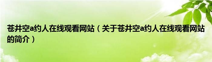 蒼井空a約人在線觀看網(wǎng)站（關于蒼井空a約人在線觀看網(wǎng)站的簡介）