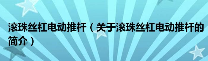 滾珠絲杠電動(dòng)推桿（關(guān)于滾珠絲杠電動(dòng)推桿的簡介）
