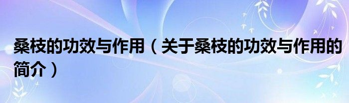 桑枝的功效與作用（關于桑枝的功效與作用的簡介）