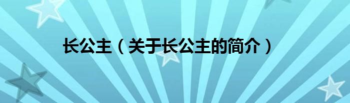 長(zhǎng)公主（關(guān)于長(zhǎng)公主的簡(jiǎn)介）