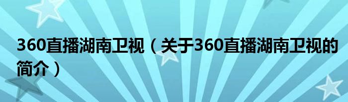 360直播湖南衛(wèi)視（關(guān)于360直播湖南衛(wèi)視的簡介）
