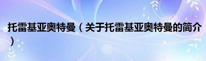 托雷基亞奧特曼（關于托雷基亞奧特曼的簡介）