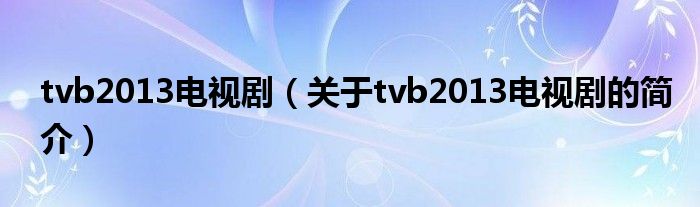 tvb2013電視?。P(guān)于tvb2013電視劇的簡介）