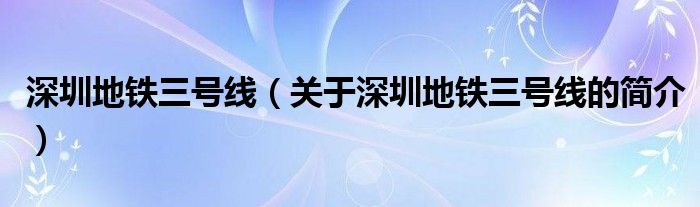 深圳地鐵三號線（關(guān)于深圳地鐵三號線的簡介）