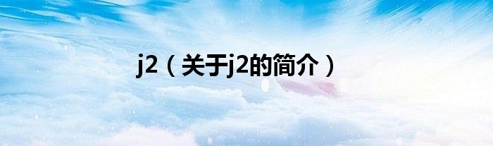 j2（關于j2的簡介）