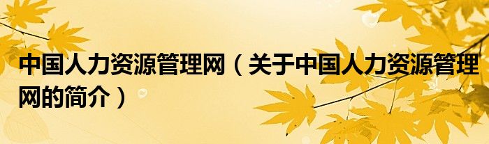 中國人力資源管理網(wǎng)（關(guān)于中國人力資源管理網(wǎng)的簡介）