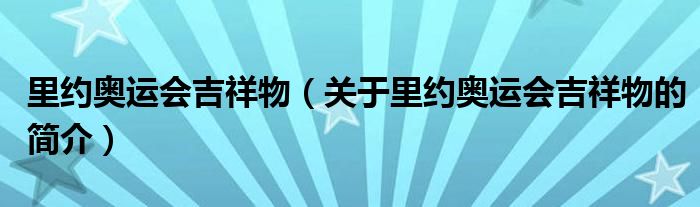 里約奧運會吉祥物（關(guān)于里約奧運會吉祥物的簡介）