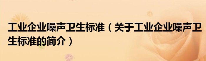工業(yè)企業(yè)噪聲衛(wèi)生標準（關于工業(yè)企業(yè)噪聲衛(wèi)生標準的簡介）