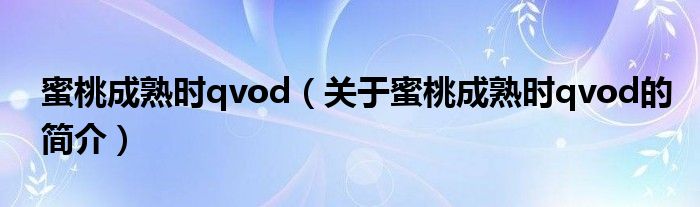 蜜桃成熟時qvod（關(guān)于蜜桃成熟時qvod的簡介）