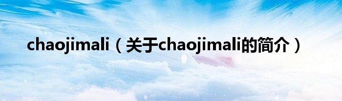chaojimali（關于chaojimali的簡介）
