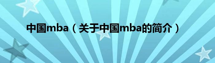 中國(guó)mba（關(guān)于中國(guó)mba的簡(jiǎn)介）