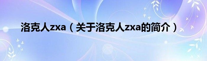 洛克人zxa（關于洛克人zxa的簡介）