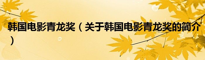 韓國(guó)電影青龍獎(jiǎng)（關(guān)于韓國(guó)電影青龍獎(jiǎng)的簡(jiǎn)介）