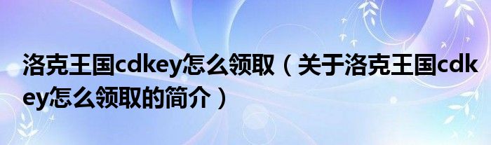 洛克王國cdkey怎么領(lǐng)?。P(guān)于洛克王國cdkey怎么領(lǐng)取的簡(jiǎn)介）