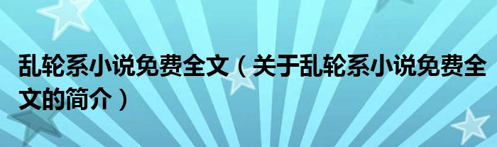 亂輪系小說免費全文（關于亂輪系小說免費全文的簡介）