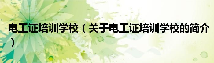 電工證培訓(xùn)學(xué)校（關(guān)于電工證培訓(xùn)學(xué)校的簡(jiǎn)介）
