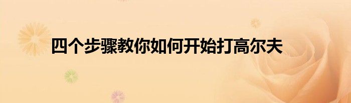 四個步驟教你如何開始打高爾夫