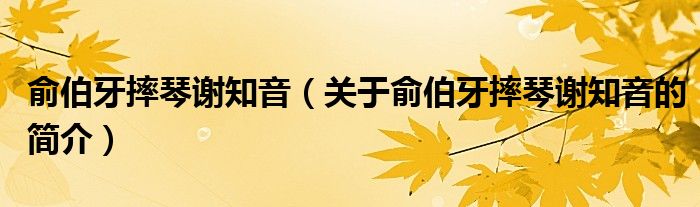 俞伯牙摔琴謝知音（關(guān)于俞伯牙摔琴謝知音的簡(jiǎn)介）