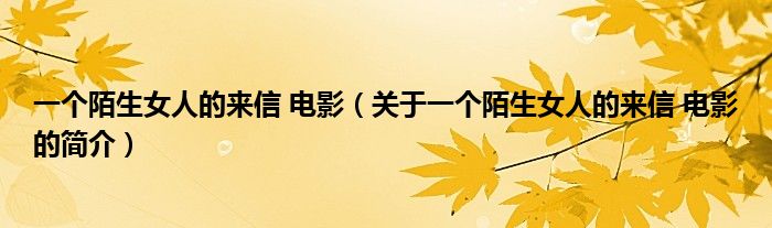 一個陌生女人的來信 電影（關于一個陌生女人的來信 電影的簡介）