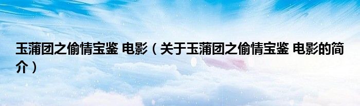 玉蒲團之偷情寶鑒 電影（關于玉蒲團之偷情寶鑒 電影的簡介）