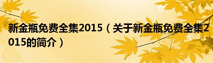新金瓶免費(fèi)全集2015（關(guān)于新金瓶免費(fèi)全集2015的簡(jiǎn)介）