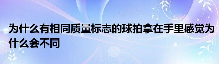 為什么有相同質(zhì)量標志的球拍拿在手里感覺為什么會不同