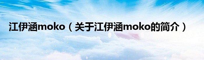 江伊涵moko（關(guān)于江伊涵moko的簡(jiǎn)介）