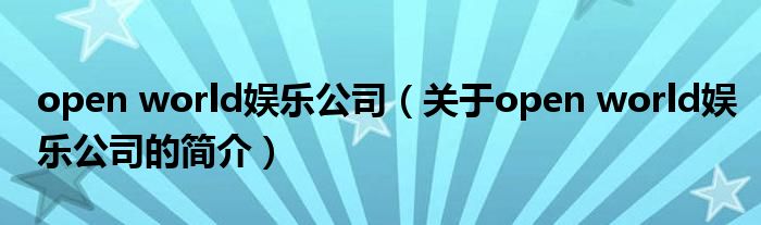 open world娛樂公司（關(guān)于open world娛樂公司的簡(jiǎn)介）