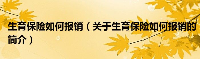 生育保險(xiǎn)如何報(bào)銷（關(guān)于生育保險(xiǎn)如何報(bào)銷的簡(jiǎn)介）