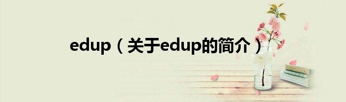 edup（關(guān)于edup的簡介）
