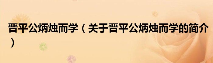 晉平公炳燭而學（關于晉平公炳燭而學的簡介）