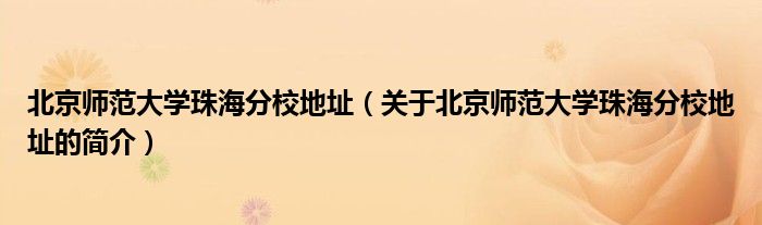 北京師范大學珠海分校地址（關(guān)于北京師范大學珠海分校地址的簡介）