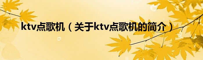 ktv點(diǎn)歌機(jī)（關(guān)于ktv點(diǎn)歌機(jī)的簡介）