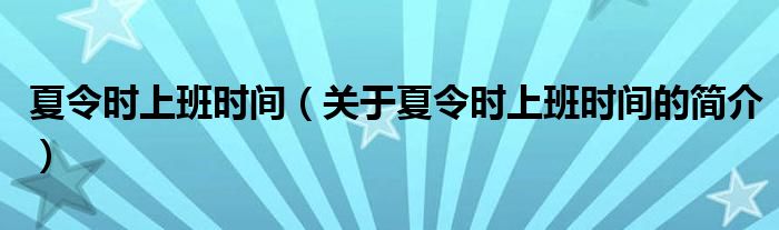 夏令時(shí)上班時(shí)間（關(guān)于夏令時(shí)上班時(shí)間的簡(jiǎn)介）