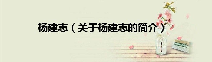 楊建志（關(guān)于楊建志的簡(jiǎn)介）