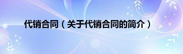 代銷合同（關(guān)于代銷合同的簡介）
