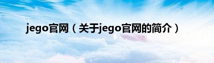 jego官網(wǎng)（關(guān)于jego官網(wǎng)的簡(jiǎn)介）