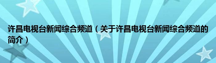 許昌電視臺(tái)新聞綜合頻道（關(guān)于許昌電視臺(tái)新聞綜合頻道的簡介）