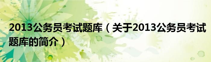 2013公務員考試題庫（關于2013公務員考試題庫的簡介）