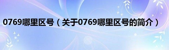 0769哪里區(qū)號（關于0769哪里區(qū)號的簡介）