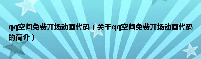 qq空間免費(fèi)開(kāi)場(chǎng)動(dòng)畫(huà)代碼（關(guān)于qq空間免費(fèi)開(kāi)場(chǎng)動(dòng)畫(huà)代碼的簡(jiǎn)介）